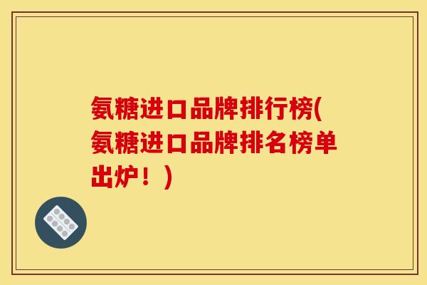 氨糖进口品牌排行榜(氨糖进口品牌排名榜单出炉！)