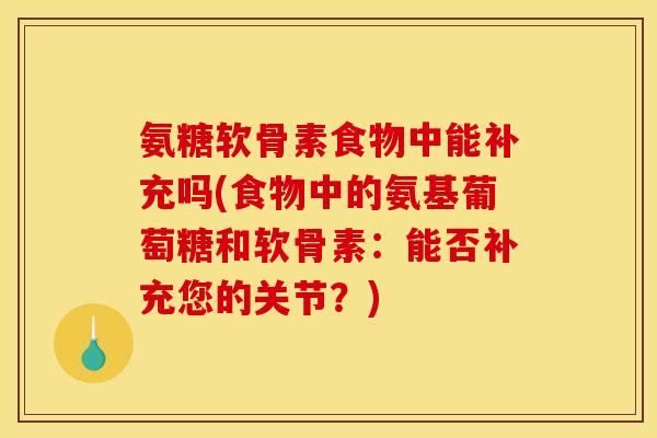 氨糖软骨素食物中能补充吗(食物中的氨基葡萄糖和软骨素：能否补充您的关节？)