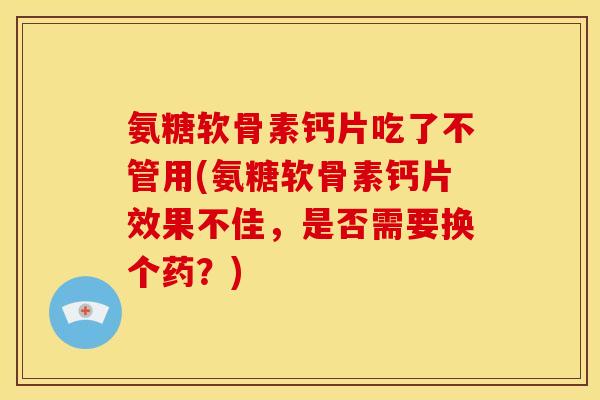 氨糖软骨素钙片吃了不管用(氨糖软骨素钙片效果不佳，是否需要换个药？)