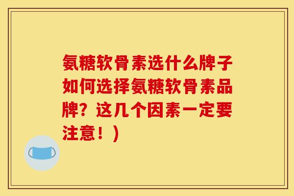 氨糖软骨素选什么牌子如何选择氨糖软骨素品牌？这几个因素一定要注意！)