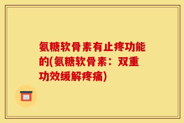 氨糖软骨素有止疼功能的(氨糖软骨素：双重功效缓解疼痛)