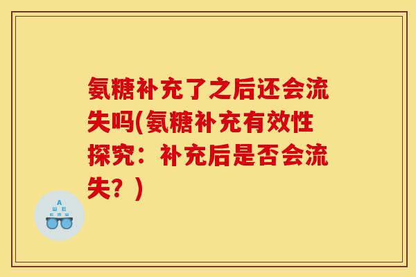 氨糖补充了之后还会流失吗(氨糖补充有效性探究：补充后是否会流失？)