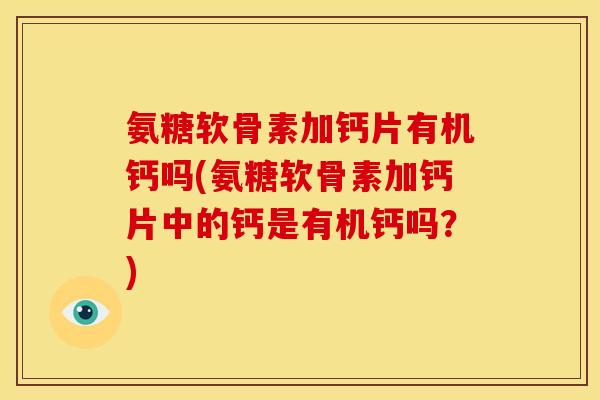 氨糖软骨素加钙片有机钙吗(氨糖软骨素加钙片中的钙是有机钙吗？)
