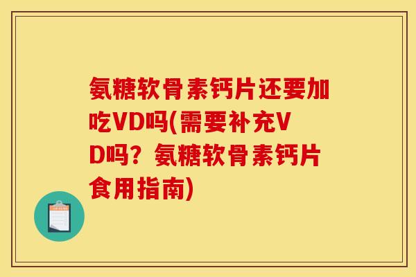 氨糖软骨素钙片还要加吃VD吗(需要补充VD吗？氨糖软骨素钙片食用指南)