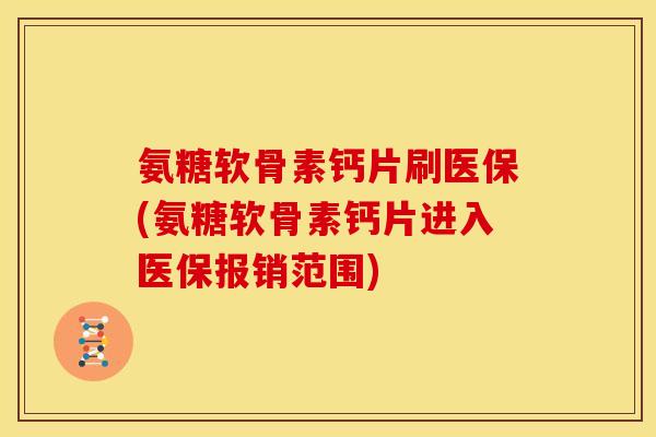 氨糖软骨素钙片刷医保(氨糖软骨素钙片进入医保报销范围)