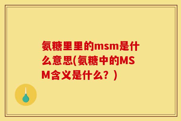 氨糖里里的msm是什么意思(氨糖中的MSM含义是什么？)