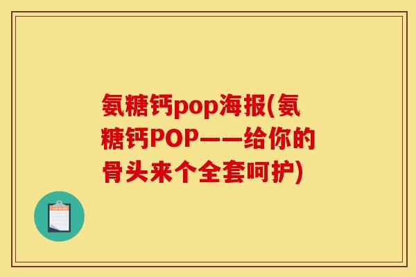 氨糖钙pop海报(氨糖钙POP——给你的骨头来个全套呵护)