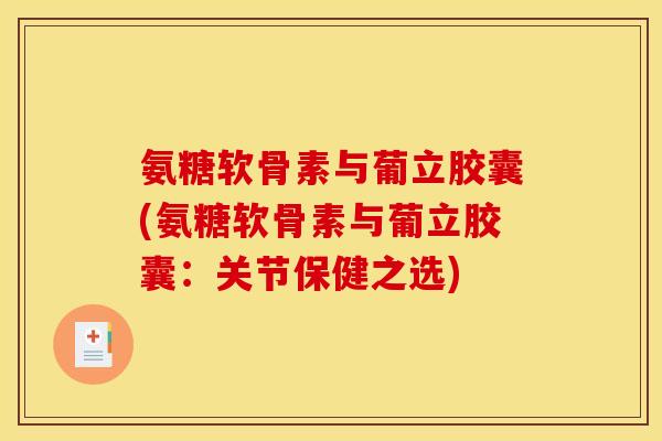 氨糖软骨素与葡立胶囊(氨糖软骨素与葡立胶囊：关节保健之选)