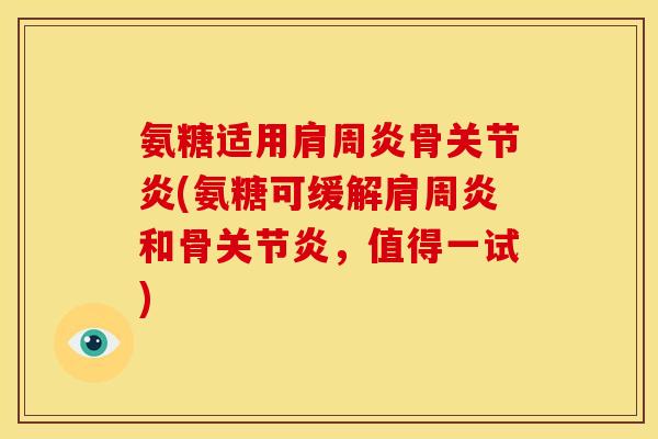 氨糖适用肩周炎骨关节炎(氨糖可缓解肩周炎和骨关节炎，值得一试)