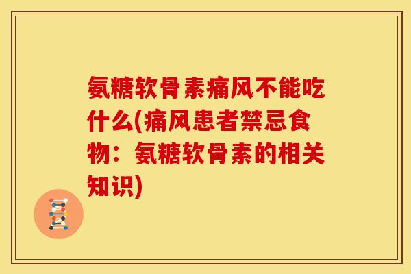 氨糖软骨素痛风不能吃什么(痛风患者禁忌食物：氨糖软骨素的相关知识)