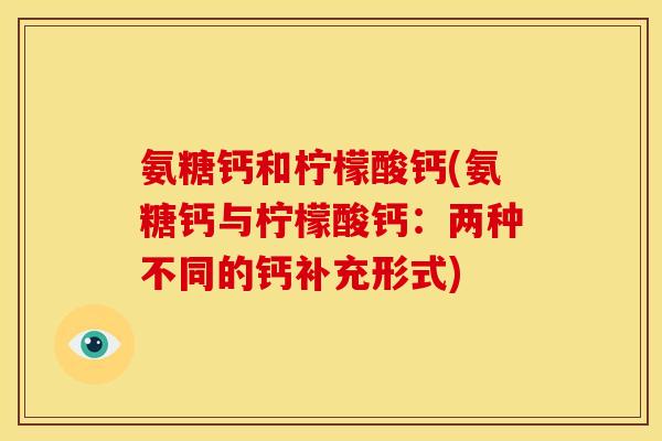氨糖钙和柠檬酸钙(氨糖钙与柠檬酸钙：两种不同的钙补充形式)