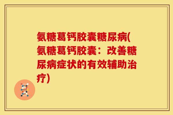 氨糖葛钙胶囊糖尿病(氨糖葛钙胶囊：改善糖尿病症状的有效辅助治疗)