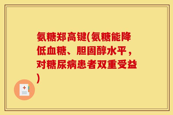 氨糖郑高键(氨糖能降低血糖、胆固醇水平，对糖尿病患者双重受益)