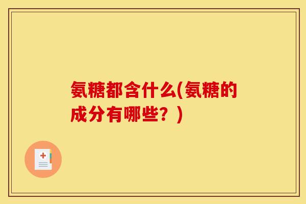 氨糖都含什么(氨糖的成分有哪些？)