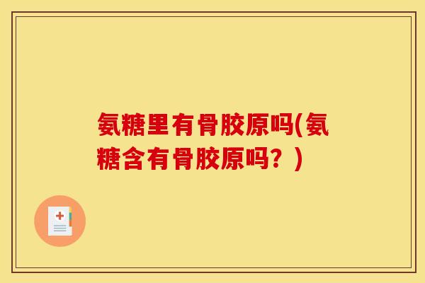 氨糖里有骨胶原吗(氨糖含有骨胶原吗？)