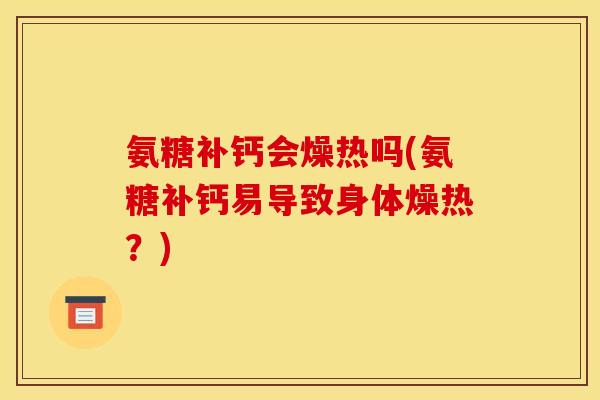 氨糖补钙会燥热吗(氨糖补钙易导致身体燥热？)