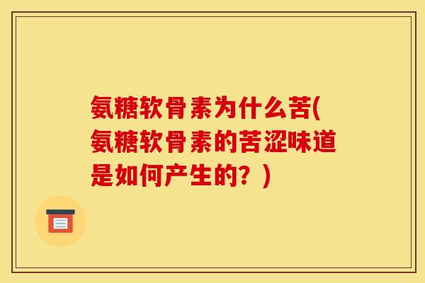 氨糖软骨素为什么苦(氨糖软骨素的苦涩味道是如何产生的？)