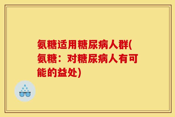 氨糖适用糖尿病人群(氨糖：对糖尿病人有可能的益处)