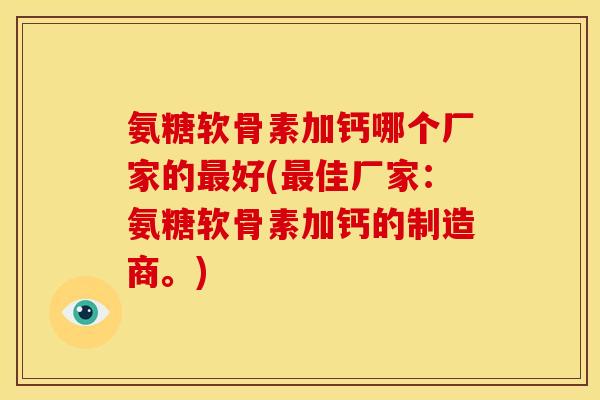 氨糖软骨素加钙哪个厂家的最好(最佳厂家：氨糖软骨素加钙的制造商。)