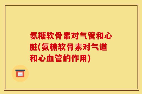 氨糖软骨素对气管和心脏(氨糖软骨素对气道和心血管的作用)