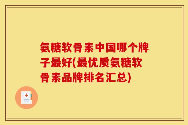 氨糖软骨素中国哪个牌子最好(最优质氨糖软骨素品牌排名汇总)