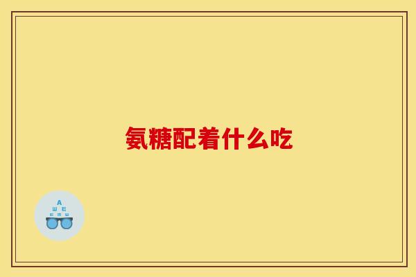 氨糖配着什么吃