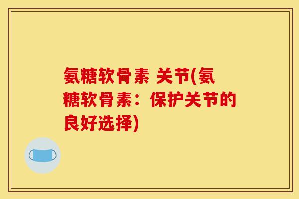 氨糖软骨素 关节(氨糖软骨素：保护关节的良好选择)