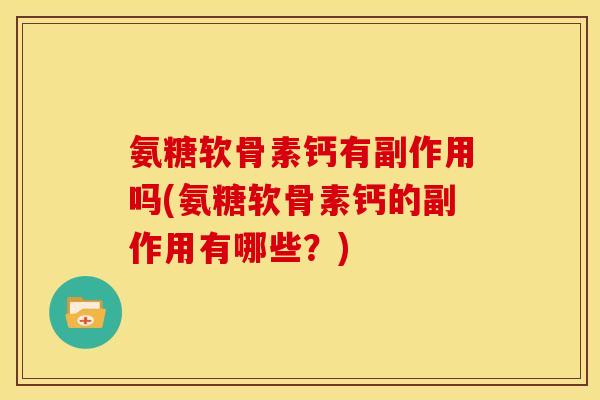 氨糖软骨素钙有副作用吗(氨糖软骨素钙的副作用有哪些？)