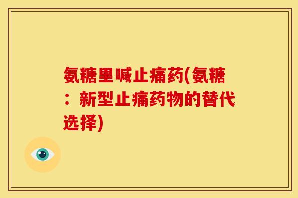 氨糖里喊止痛药(氨糖：新型止痛药物的替代选择)
