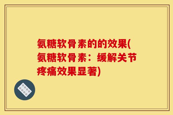 氨糖软骨素的的效果(氨糖软骨素：缓解关节疼痛效果显著)