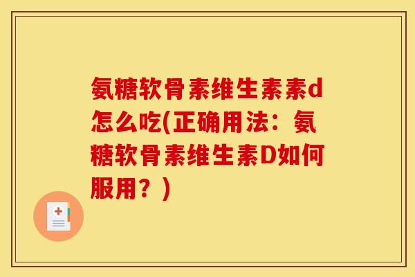 氨糖软骨素维生素素d怎么吃(正确用法：氨糖软骨素维生素D如何服用？)