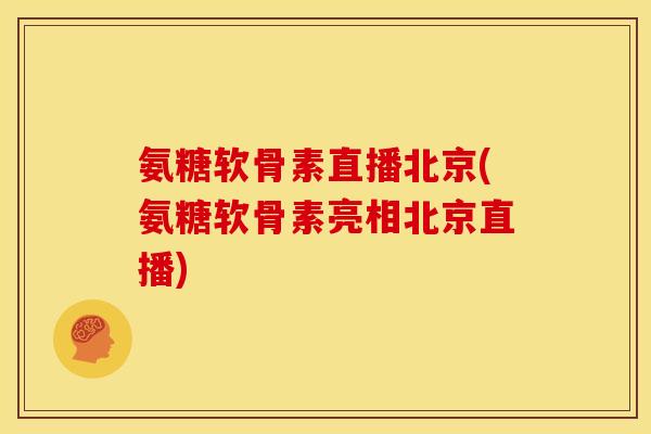 氨糖软骨素直播北京(氨糖软骨素亮相北京直播)
