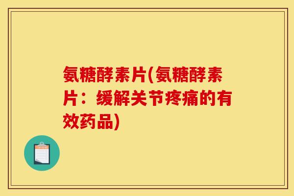 氨糖酵素片(氨糖酵素片：缓解关节疼痛的有效药品)