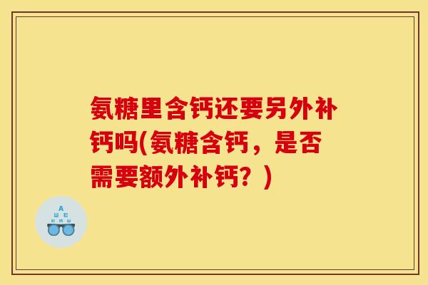 氨糖里含钙还要另外补钙吗(氨糖含钙，是否需要额外补钙？)