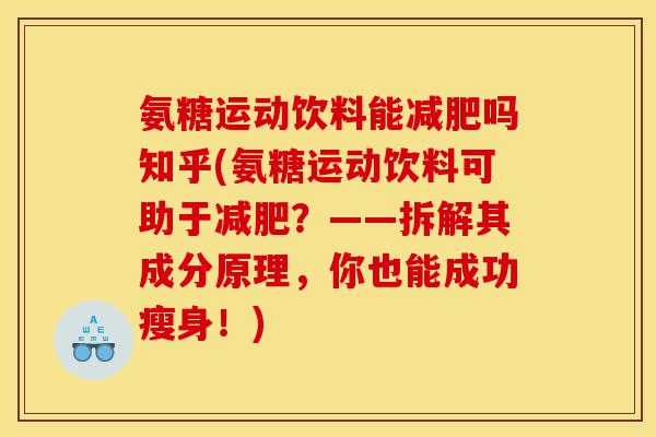 氨糖运动饮料能减肥吗知乎(氨糖运动饮料可助于减肥？——拆解其成分原理，你也能成功瘦身！)