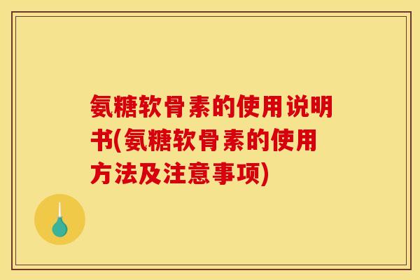 氨糖软骨素的使用说明书(氨糖软骨素的使用方法及注意事项)
