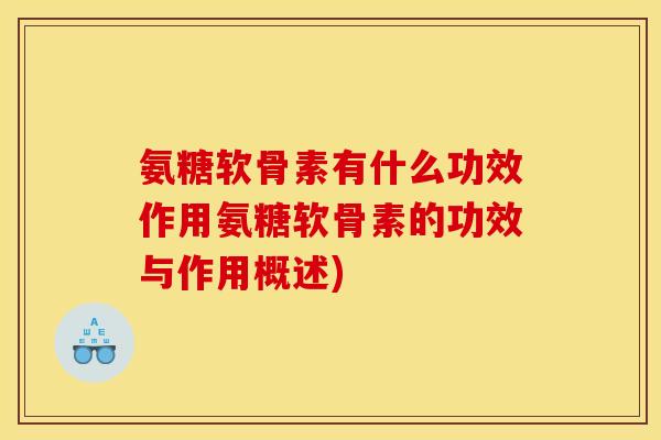 氨糖软骨素有什么功效作用氨糖软骨素的功效与作用概述)