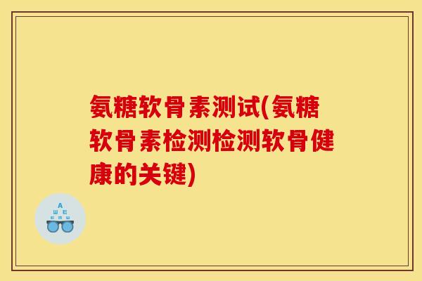 氨糖软骨素测试(氨糖软骨素检测检测软骨健康的关键)
