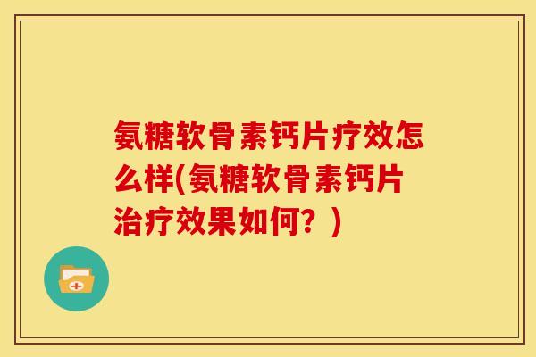 氨糖软骨素钙片疗效怎么样(氨糖软骨素钙片治疗效果如何？)