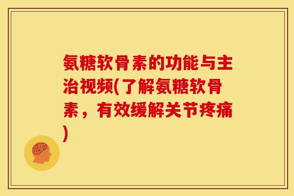 氨糖软骨素的功能与主治视频(了解氨糖软骨素，有效缓解关节疼痛)