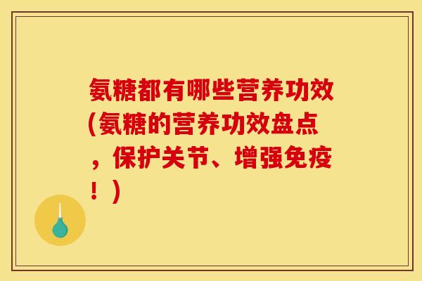 氨糖都有哪些营养功效(氨糖的营养功效盘点，保护关节、增强免疫！)