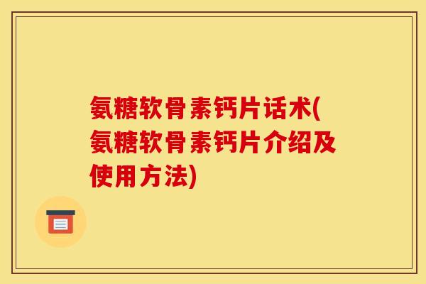 氨糖软骨素钙片话术(氨糖软骨素钙片介绍及使用方法)