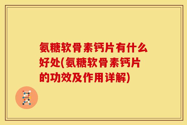 氨糖软骨素钙片有什么好处(氨糖软骨素钙片的功效及作用详解)