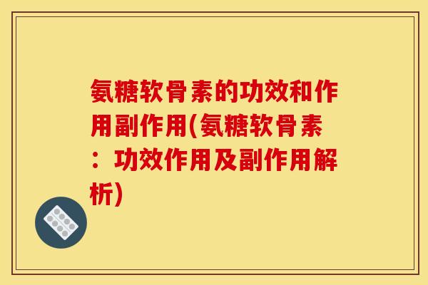 氨糖软骨素的功效和作用副作用(氨糖软骨素：功效作用及副作用解析)