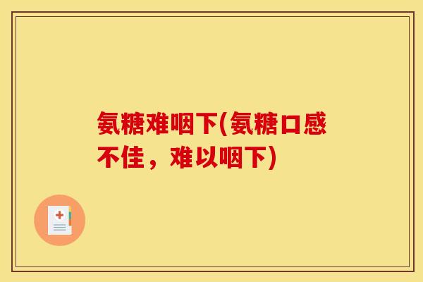 氨糖难咽下(氨糖口感不佳，难以咽下)