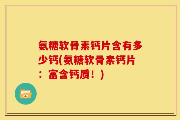 氨糖软骨素钙片含有多少钙(氨糖软骨素钙片：富含钙质！)