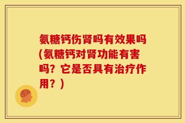 氨糖钙伤肾吗有效果吗(氨糖钙对肾功能有害吗？它是否具有治疗作用？)