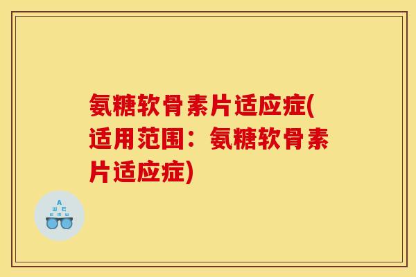 氨糖软骨素片适应症(适用范围：氨糖软骨素片适应症)