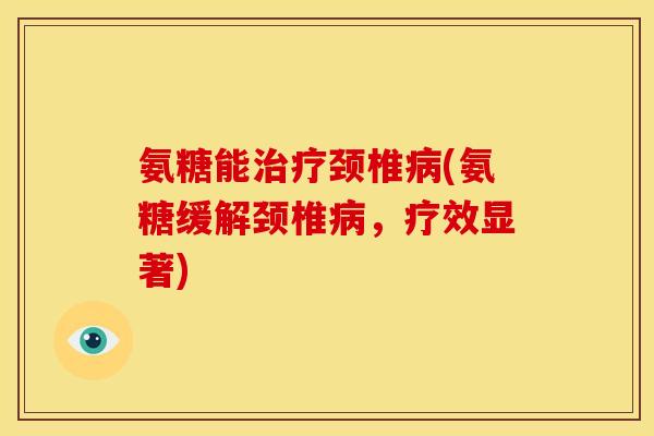 氨糖能治疗颈椎病(氨糖缓解颈椎病，疗效显著)