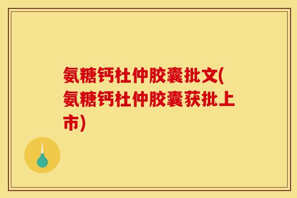 氨糖钙杜仲胶囊批文(氨糖钙杜仲胶囊获批上市)